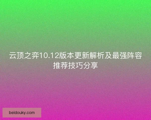 云顶之弈10.12版本更新解析及最强阵容推荐技巧分享 云顶之弈10.12版本更新解析及最强阵容推荐技巧分享