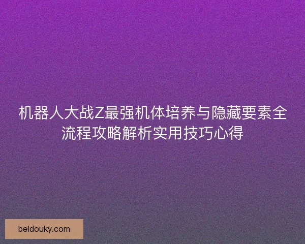 机器人大战Z最强机体培养与隐藏要素全流程攻略解析实用技巧心得 机器人大战Z最强机体培养与隐藏要素全流程攻略解析实用技巧心得