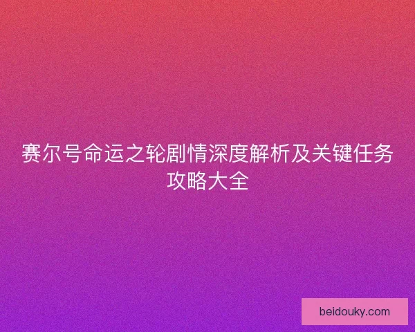 赛尔号命运之轮剧情深度解析及关键任务攻略大全