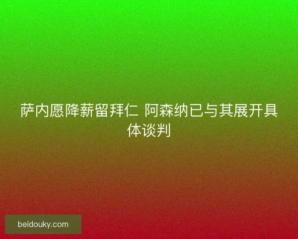 萨内愿降薪留拜仁 阿森纳已与其展开具体谈判