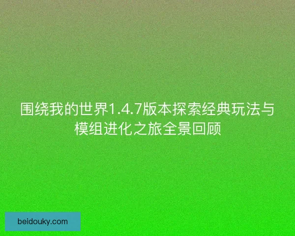 围绕我的世界1.4.7版本探索经典玩法与模组进化之旅全景回顾 围绕我的世界1.4.7版本探索经典玩法与模组进化之旅全景回顾
