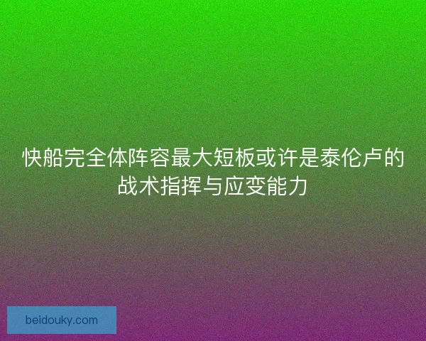 快船完全体阵容最大短板或许是泰伦卢的战术指挥与应变能力 快船完全体阵容最大短板或许是泰伦卢的战术指挥与应变能力